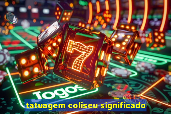 tatuagem coliseu significado